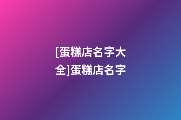 [蛋糕店名字大全]蛋糕店名字-第1張-店鋪起名-玄機派